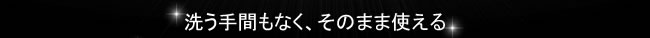 洗う手間もなく、そのまま使える