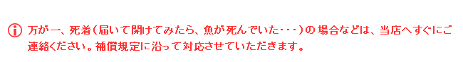 万が一、死着（届いて開けてみたら、魚が死んでいた・・・）の場合などは、当店へすぐにご連絡ください。補償規定に沿って対応させていただきます。