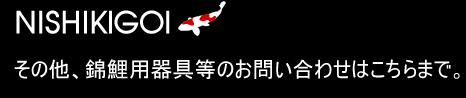 NISHIKIGOI　その他、錦鯉用器具等のお問い合わせはこちらまで。