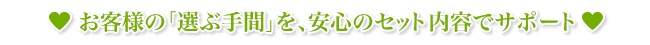 お客様の「選ぶ手間」を、安心のセット内容でサポート